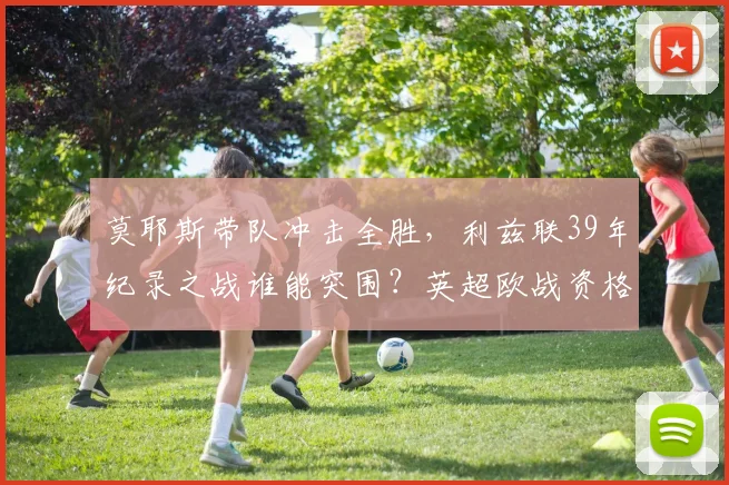 莫耶斯带队冲击全胜，利兹联39年纪录之战谁能突围？英超欧战资格分析