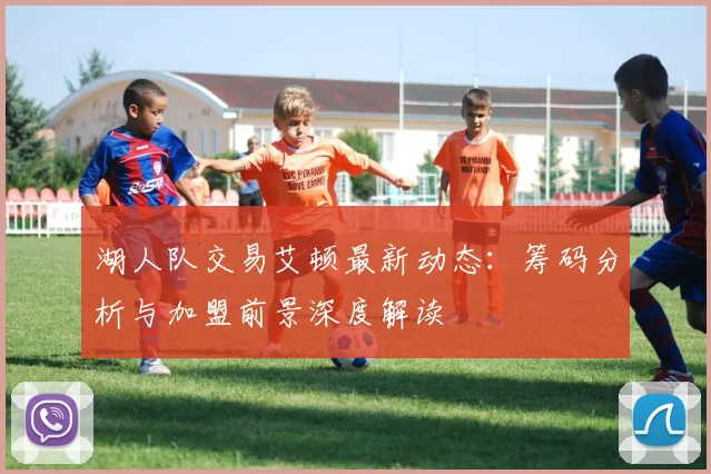 湖人队交易艾顿最新动态：筹码分析与加盟前景深度解读