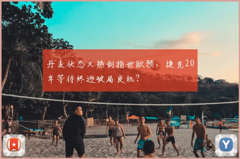 丹麦状态火热剑指世欧预，捷克20年等待终迎破局良机？
