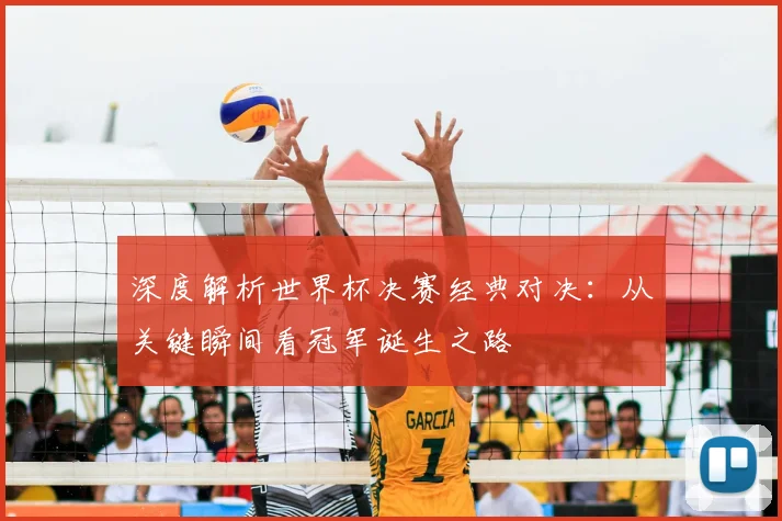 深度解析世界杯决赛经典对决：从关键瞬间看冠军诞生之路