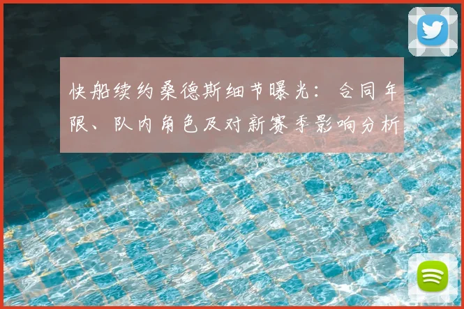 快船续约桑德斯细节曝光：合同年限、队内角色及对新赛季影响分析