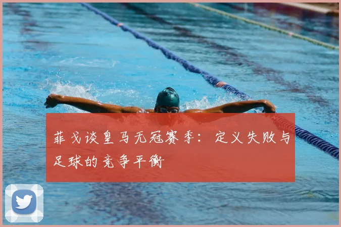 菲戈谈皇马无冠赛季：定义失败与足球的竞争平衡