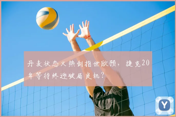 丹麦状态火热剑指世欧预,捷克20年等待终迎破局良机?