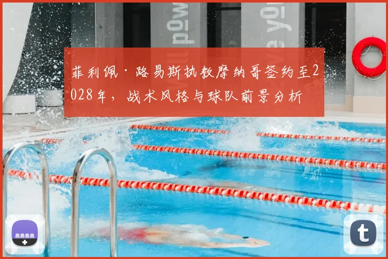 菲利佩·路易斯执教摩纳哥签约至2028年，战术风格与球队前景分析